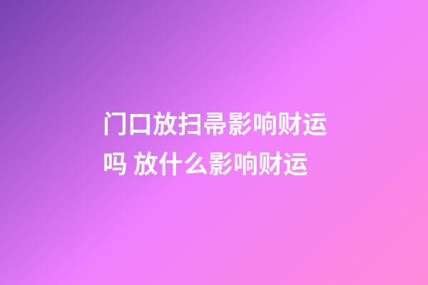 门口放扫帚影响财运吗 放什么影响财运